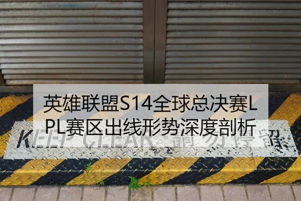 英雄联盟S14全球总决赛LPL赛区出线形势深度剖析