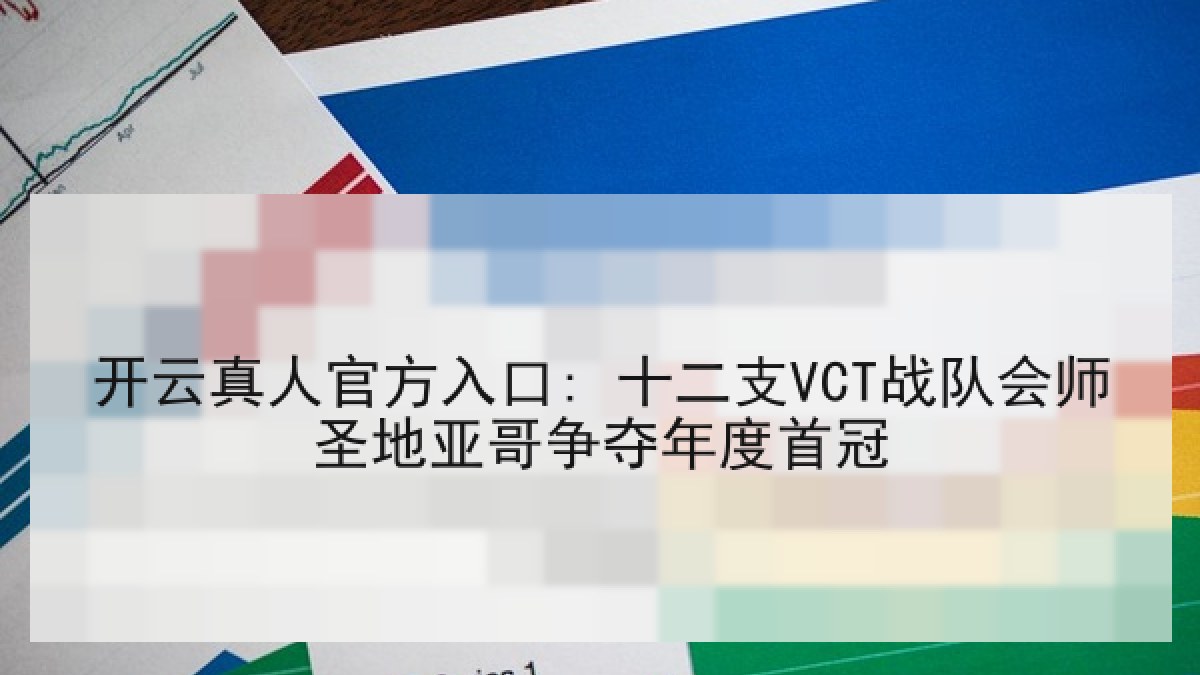 开云真人官方入口: 十二支VCT战队会师圣地亚哥争夺年度首冠