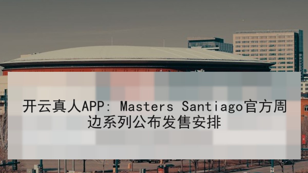 开云真人APP: Masters Santiago官方周边系列公布发售安排