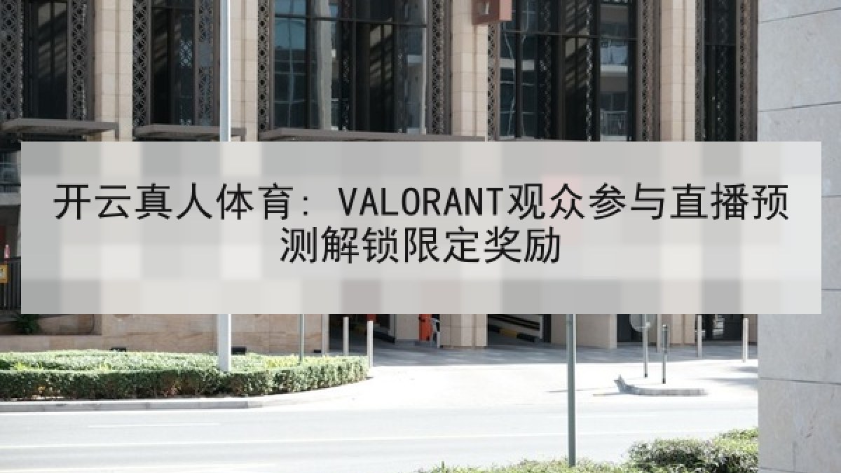 开云真人体育: VALORANT观众参与直播预测解锁限定奖励 开云真人体育: VALORANT观众参与直播预测解锁限定奖励