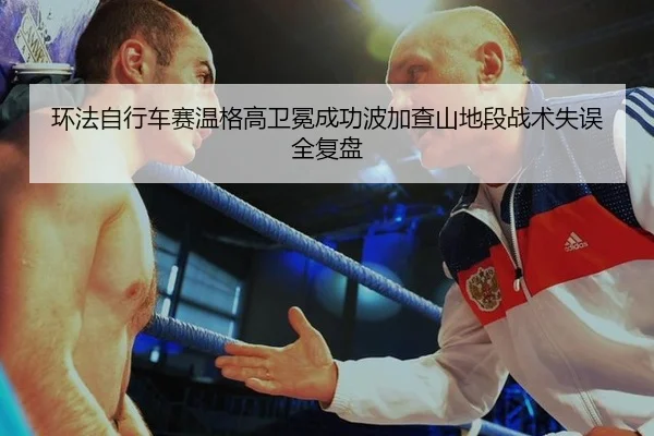 环法自行车赛温格高卫冕成功波加查山地段战术失误全复盘