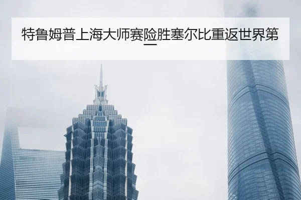 特鲁姆普上海大师赛险胜塞尔比重返世界第一