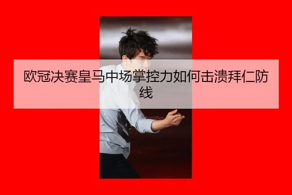 欧冠决赛皇马中场掌控力如何击溃拜仁防线