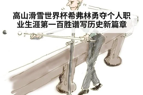 高山滑雪世界杯希弗林勇夺个人职业生涯第一百胜谱写历史新篇章
