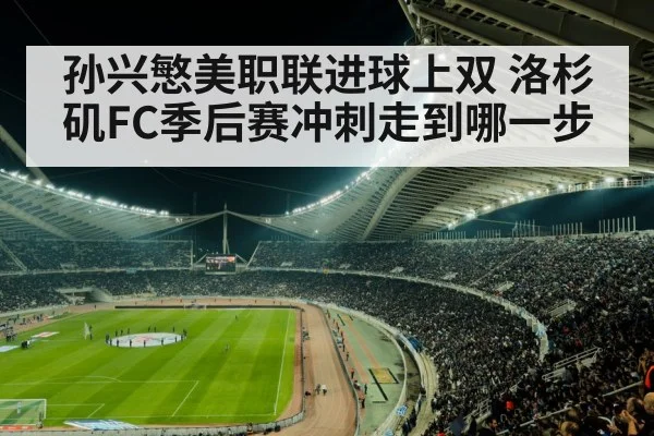 孙兴慜美职联进球上双 洛杉矶FC季后赛冲刺走到哪一步