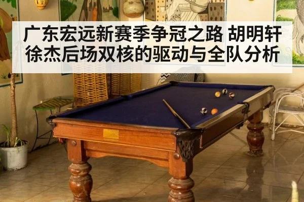 广东宏远新赛季争冠之路 胡明轩徐杰后场双核的驱动与全队分析