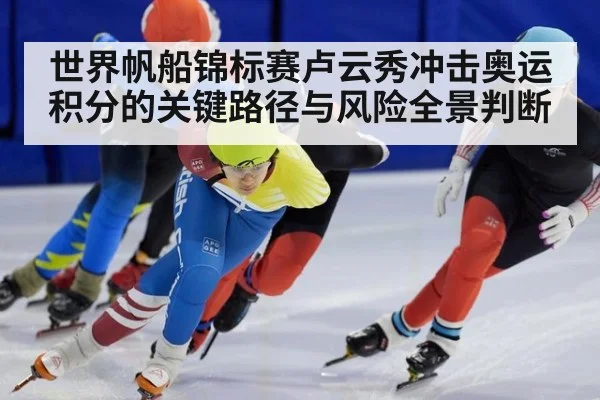 世界帆船锦标赛卢云秀冲击奥运积分的关键路径与风险全景判断