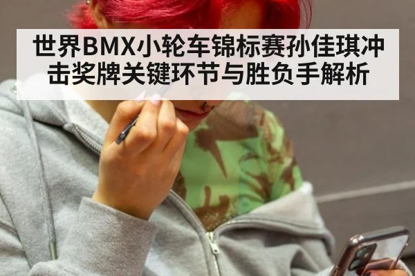 世界BMX小轮车锦标赛孙佳琪冲击奖牌关键环节与胜负手解析