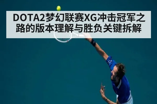 DOTA2梦幻联赛XG冲击冠军之路的版本理解与胜负关键拆解